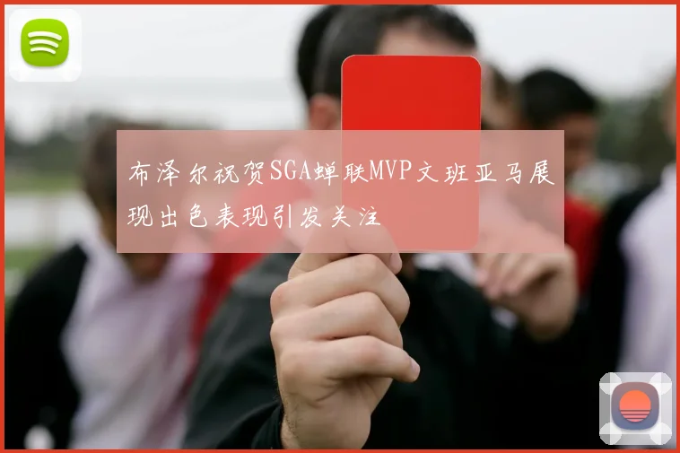 布泽尔祝贺SGA蝉联MVP文班亚马展现出色表现引发关注