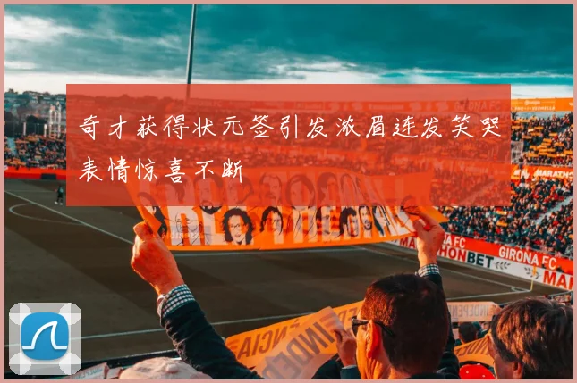 奇才获得状元签引发浓眉连发笑哭表情惊喜不断