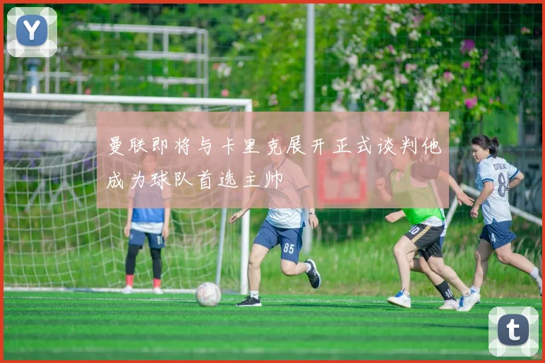 曼联即将与卡里克展开正式谈判他成为球队首选主帅