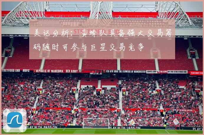 美记分析：黄蜂队具备强大交易筹码随时可参与巨星交易竞争
