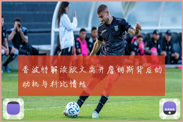 香波特解读欧文离开詹姆斯背后的动机与科比情结