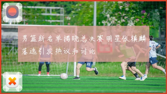 男篮新名单揭晓总决赛明星张镇麟落选引发热议和讨论
